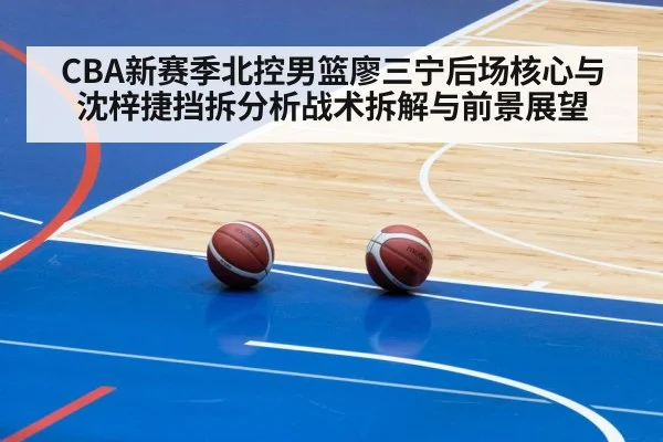 CBA新赛季北控男篮廖三宁后场核心与沈梓捷挡拆分析战术拆解与前景展望 | William Hill