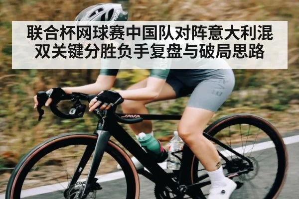 联合杯网球赛中国队对阵意大利混双关键分胜负手复盘与破局思路 | William Hill