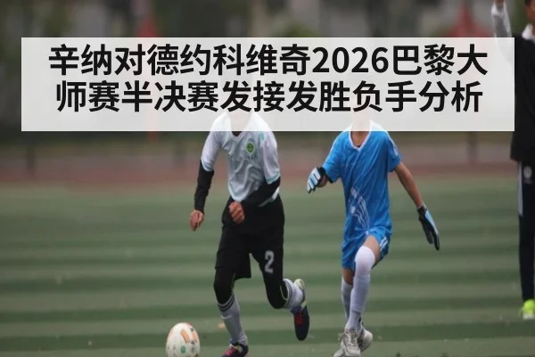 辛纳对德约科维奇2026巴黎大师赛半决赛发接发胜负手分析
